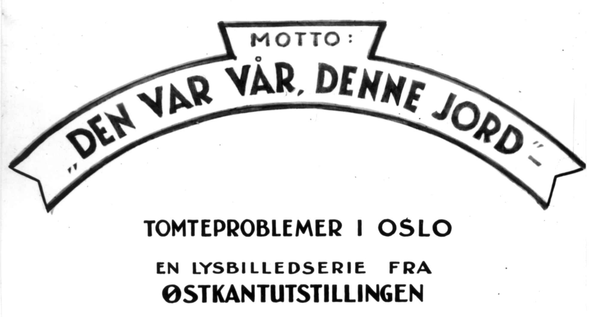 Tekstplansje. Fra lysbildeserie til utstilling på Østkantutstillingen 1934, "Den var vår, denne jord". Om tomteproblemer i Oslo. Forsiden.
Fra boliginspektør Nanna Brochs boligundersøkelser i Oslo 1920-årene.