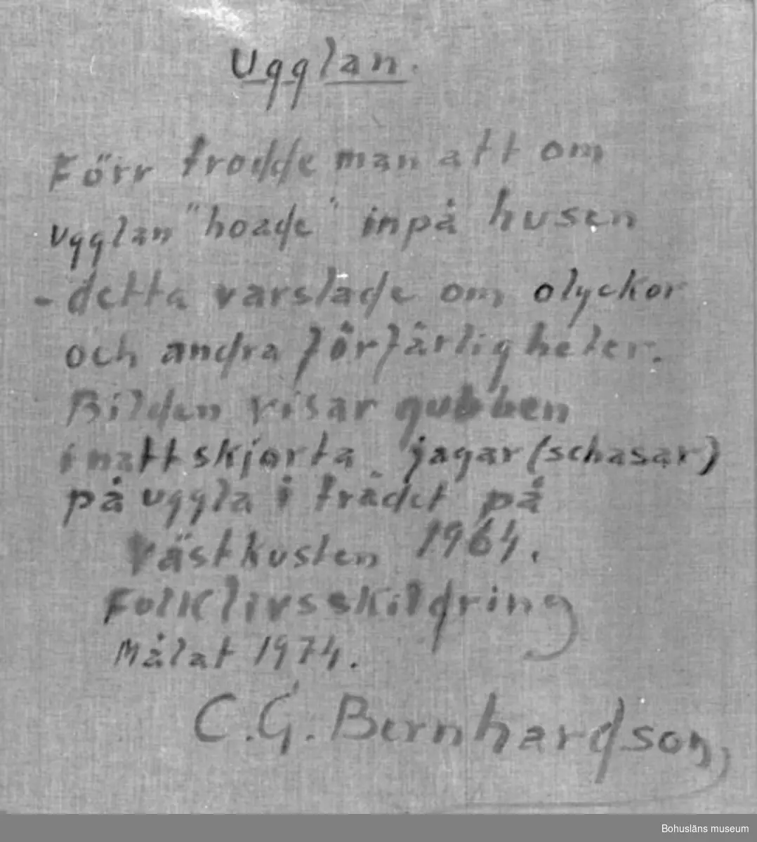 Baksidestext: 
"Ugglan. 
Förr trodde man att om ugglan "hoade" inpå husen - detta  varslade om olyckor och andra förfärligheter. Bilden visar gubben i nattskjorta jagar (schasar) på uggla i trädet.
Västkusten 1964.
Folklivsskildring
Målat 1974.
C.G. Bernhardson."

Litt.: Bernhardson, C.G.: Bohuslänsk sed och folktro, Uddevalla, 1982, s. 131. Titel i boken: Nattuggla.

Övrig historik; se CGB001.