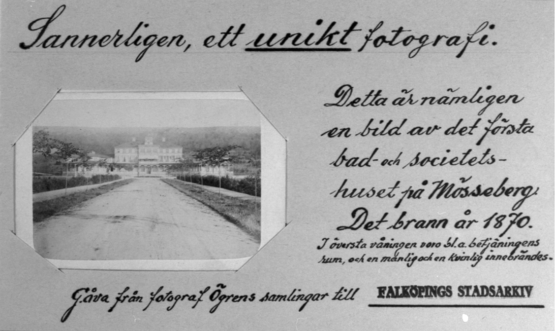 Det första bad - och societetshuset på Mösseberg. Det brann 1870. I översta våningen var bl. a. betjäningens rum, och en man och en kvinna innebrändes.