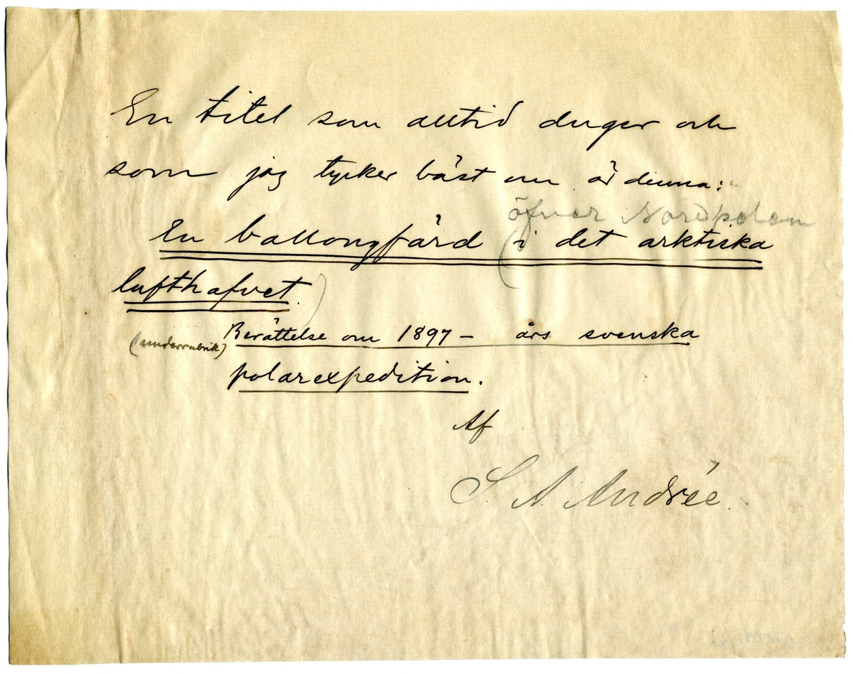 ett ark med texten: "En titel som alltid duger och som jag tycker bäst om är denna: En ballongfärd öfver Nordpolen i det arktiska lufthafvet. (underrubrik) Berättelse om 1897-års svenska polarexpedition. Af S. A. Andrée."